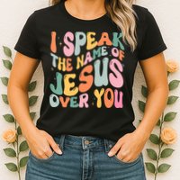 I Speak The Name Of Jesus Over You Womens T-Shirt
