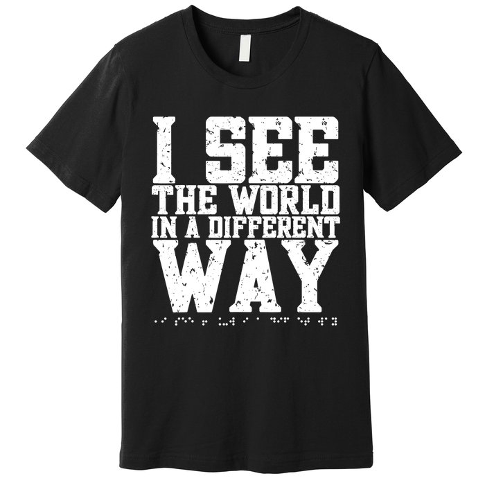 I See The World in a Different Way. Braille Blind, Blindness Premium T-Shirt