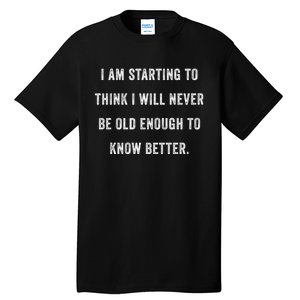 Im Starting To Think ILl Never Be Old Enough To Know Better Tall T-Shirt