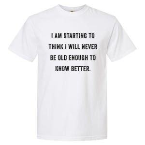 Im Starting To Think ILl Never Be Old Enough To Know Better Garment-Dyed Heavyweight T-Shirt