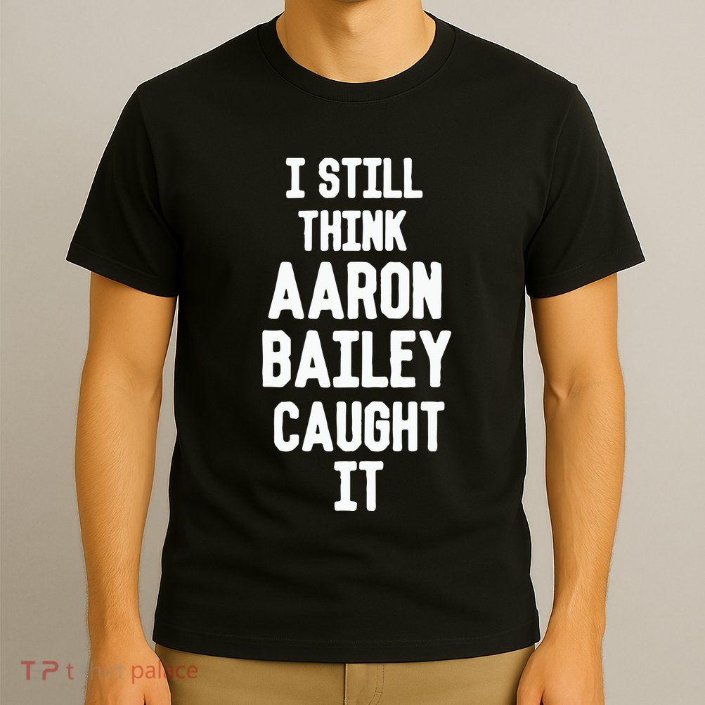 I Still Think Arron Bailey Caught It T-Shirt