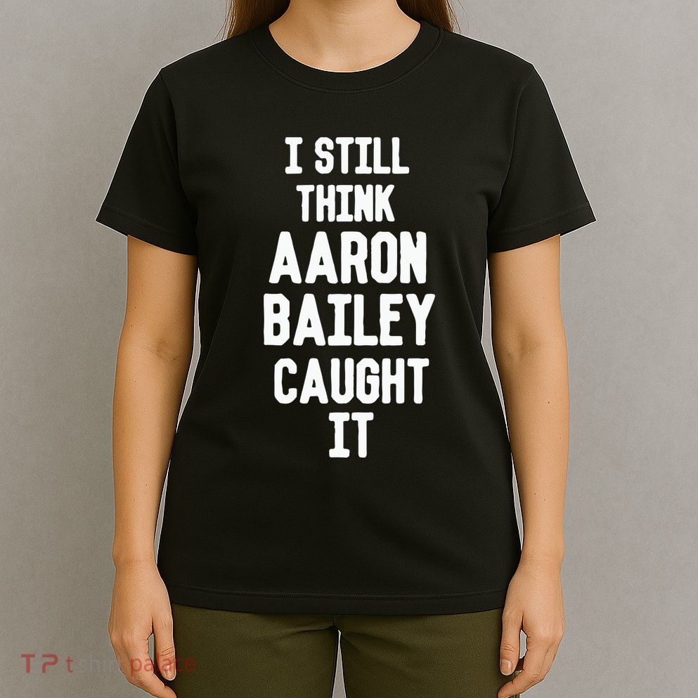 I Still Think Arron Bailey Caught It T-Shirt