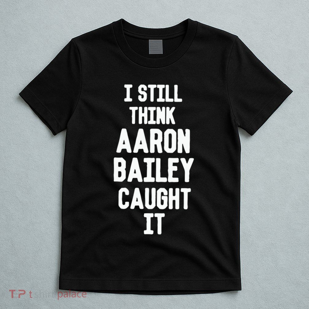 I Still Think Arron Bailey Caught It T-Shirt