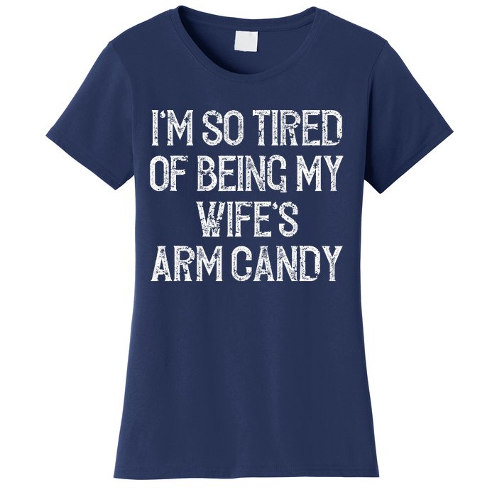 Im So Tired Of Being My Wifes Arm Candy Women's T-Shirt