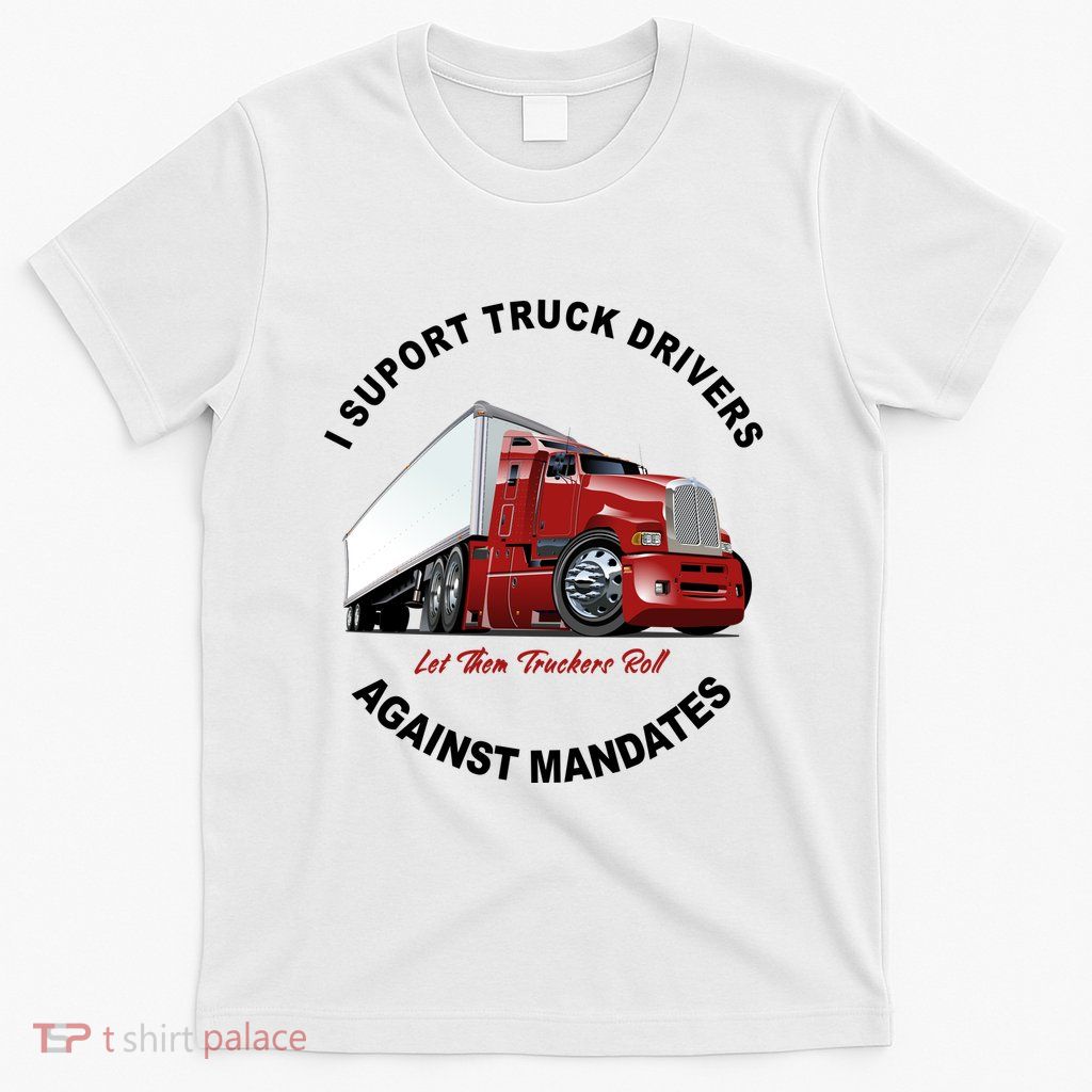 I Support Truck Drivers Against Mandates Let Them Truckers Roll T-Shirt