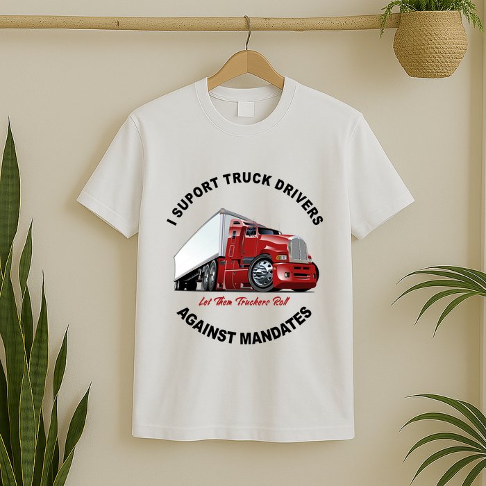 I Support Truck Drivers Against Mandates Let Them Truckers Roll T-Shirt