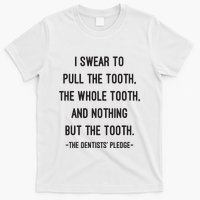 I Swear To Pull The Tooth The Whole Tooth And Nothing But The Tooth T-Shirt