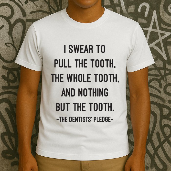 I Swear To Pull The Tooth The Whole Tooth And Nothing But The Tooth T-Shirt