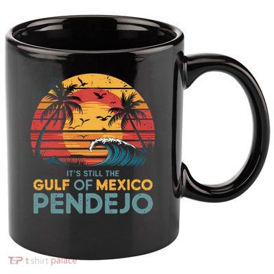 Its Still The Gulf Of Mexico Pendejo Gulf Of Mexico Summer 11oz C Handle Ceramic Mug