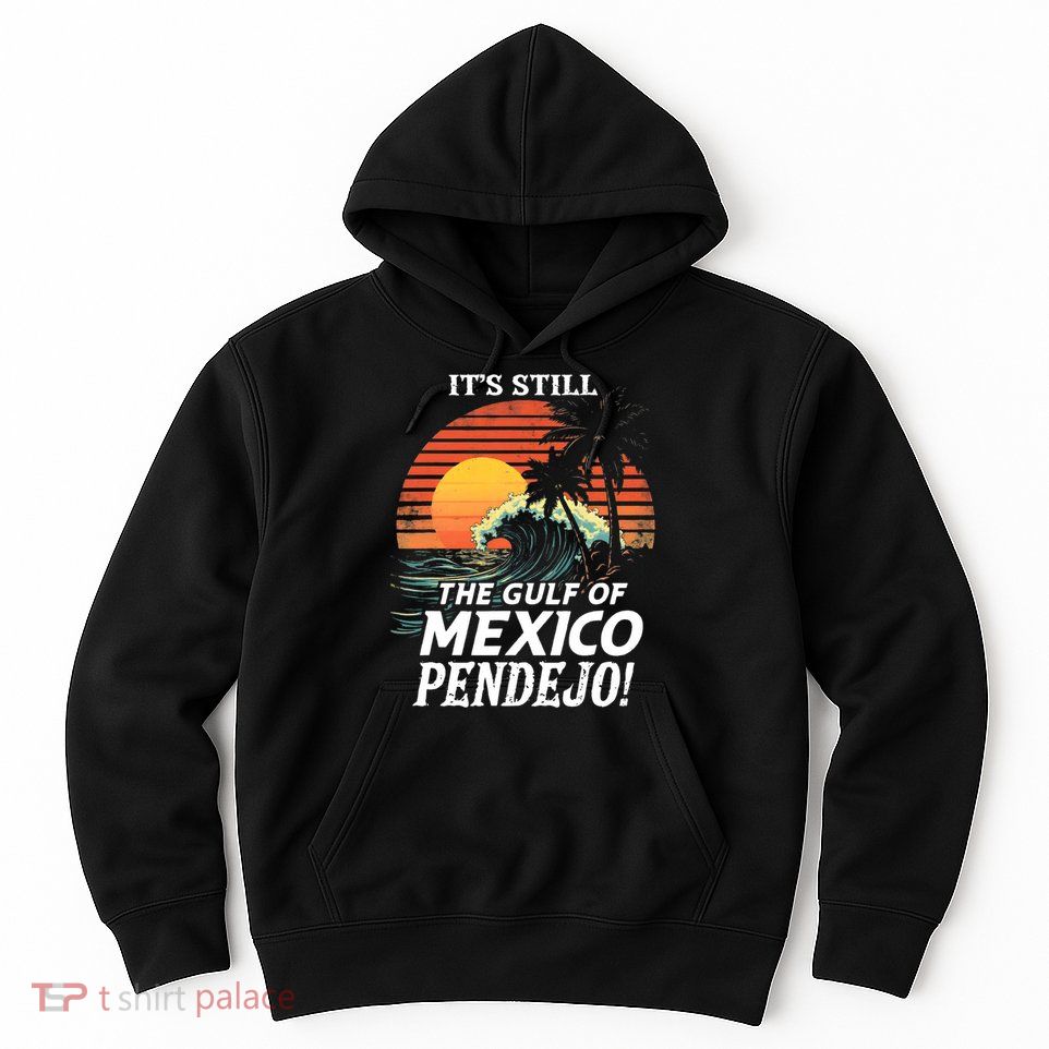 ItS Still The Gulf Of Mexico Pendejo Hoodie