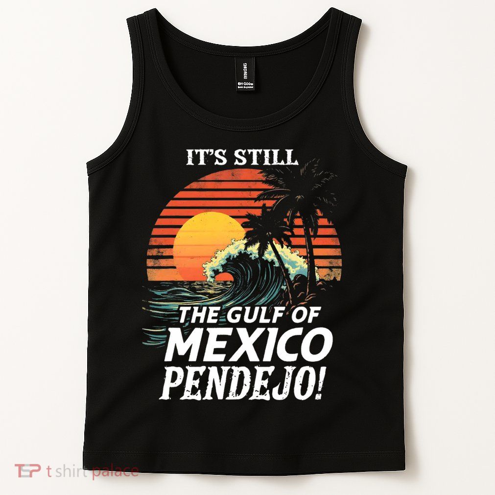 ItS Still The Gulf Of Mexico Pendejo Tank Top