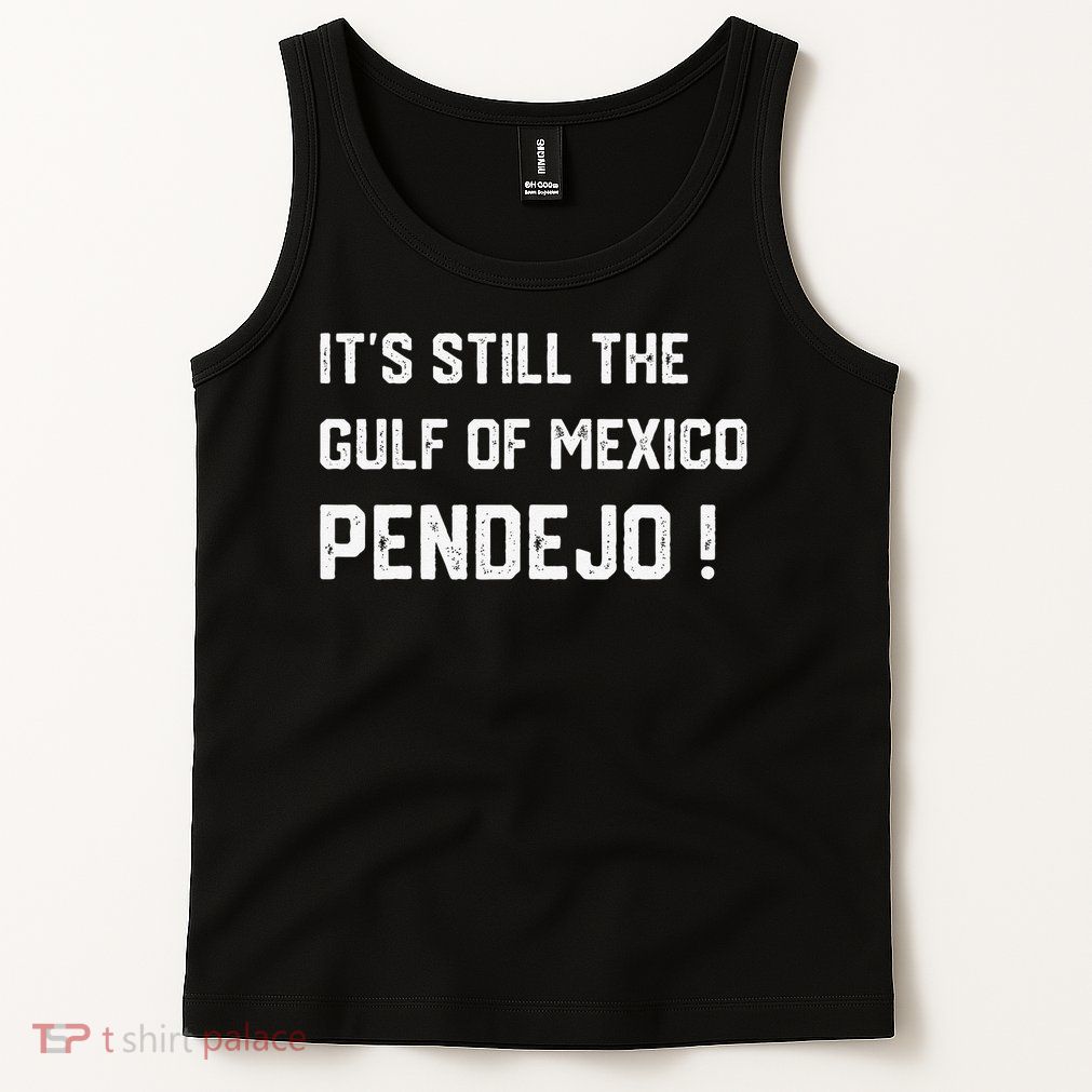 Its Still The Gulf Of Mexico Pendejo Tank Top