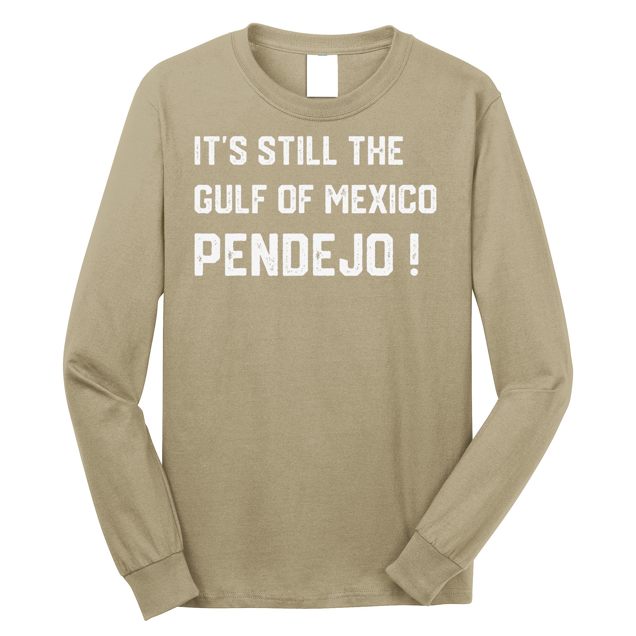 Its Still The Gulf Of Mexico Pendejo Long Sleeve Shirt