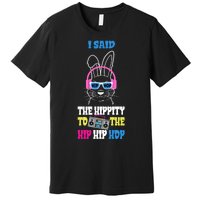 I Said The Hippity To The Hip Hop Bunny Funny Premium T-Shirt