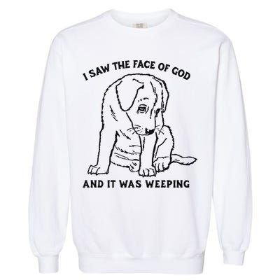 I Saw The Face Of God And It Was Weeping Garment-Dyed Sweatshirt
