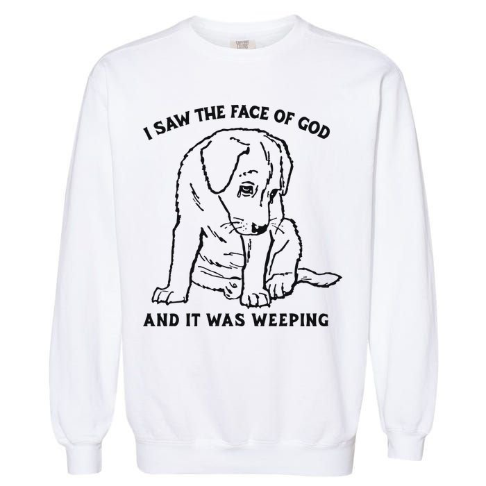 I Saw The Face Of God And It Was Weeping Garment-Dyed Sweatshirt