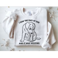 I Saw The Face Of God And It Was Weeping Sweatshirt