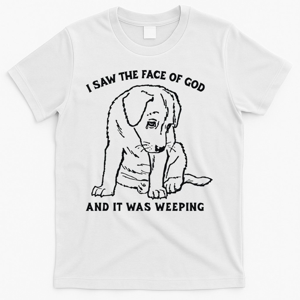 I Saw The Face Of God And It Was Weeping T-Shirt