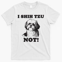I SHIH TZU NOT Funny Shih Tzu Dog T-Shirt