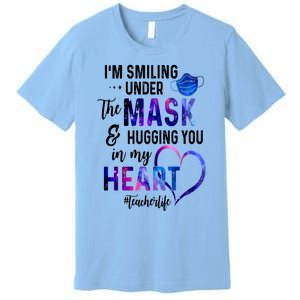 Im Smiling Under The Mask And Hugging You In My Heart Teacher Funny Gift Premium T-Shirt