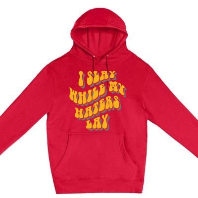 I Slay While My Haters Lay Premium Pullover Hoodie