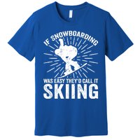 If Snowboarding Was Easy Theyd Call It Skiing Snowboarding Gift Premium T-Shirt