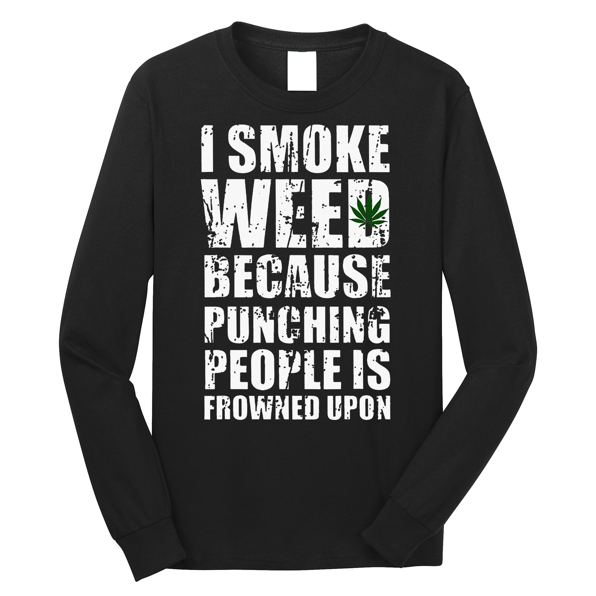 I Smoke Weed Because Punching People Is Frowned Upon Long Sleeve Shirt