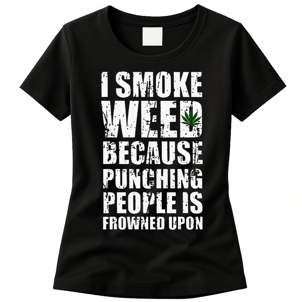 I Smoke Weed Because Punching People Is Frowned Upon Womens T-Shirt