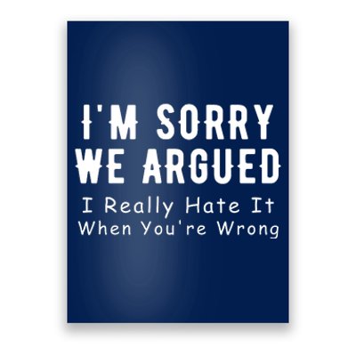 Im Sorry We Argued I Really Hate It When Youre Wrong Poster