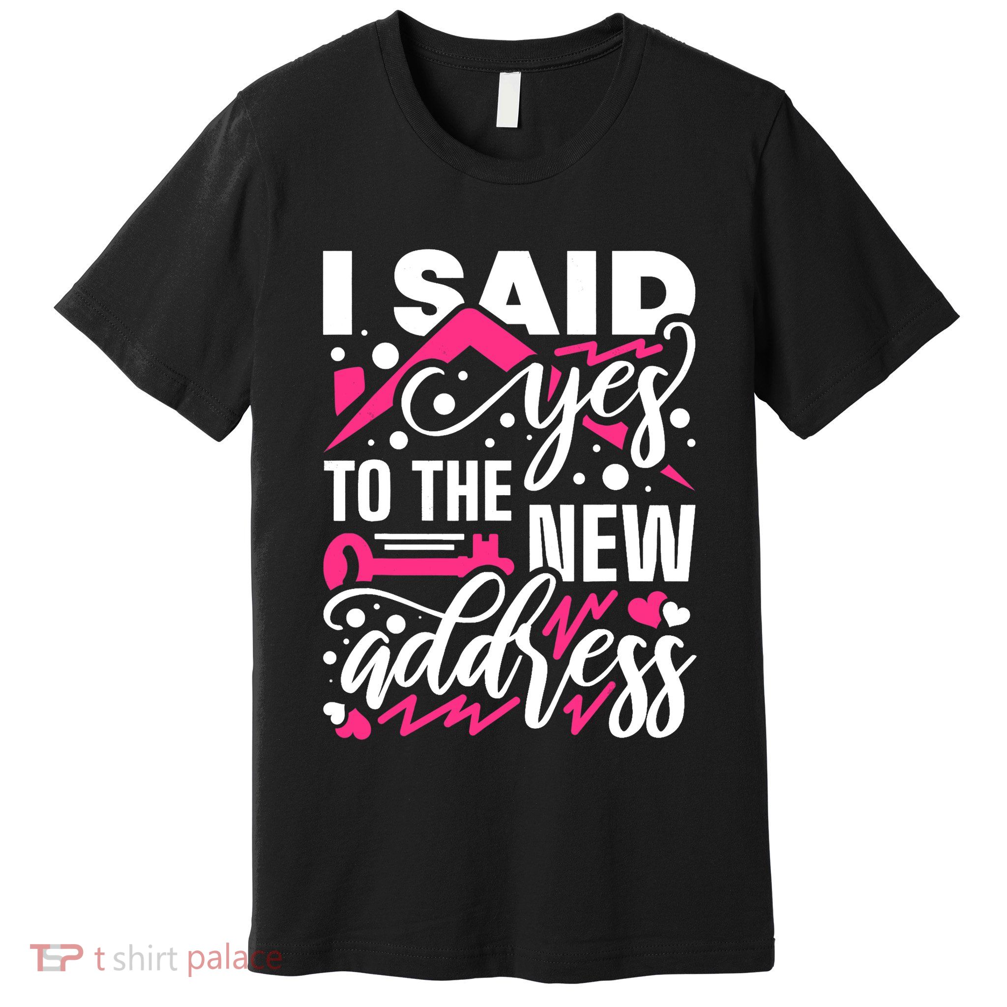 I Said Yes To The New Address, Property Housewarming Party Premium T-Shirt