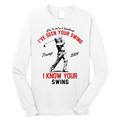 IVe Seen Your Swing I Know Your Swing Funny Trump Golf 2024 Long Sleeve Shirt