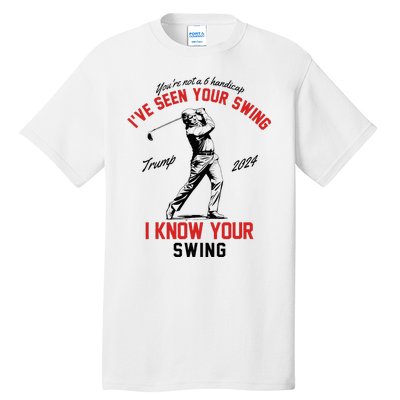 IVe Seen Your Swing I Know Your Swing Funny Trump Golf 2024 Tall T-Shirt