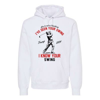 IVe Seen Your Swing I Know Your Swing Funny Trump Golf 2024 Premium Hoodie