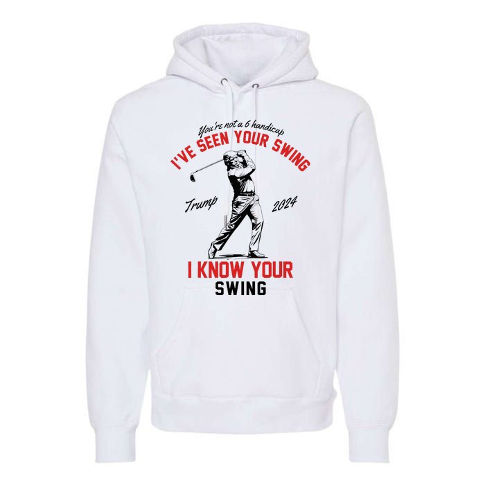 IVe Seen Your Swing I Know Your Swing Funny Trump Golf 2024 Premium Hoodie