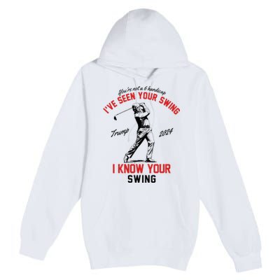 IVe Seen Your Swing I Know Your Swing Funny Trump Golf 2024 Premium Pullover Hoodie