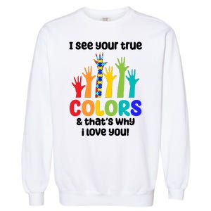 I See Your True Colors And Thats Why I Love You Autism Awareness Garment-Dyed Sweatshirt