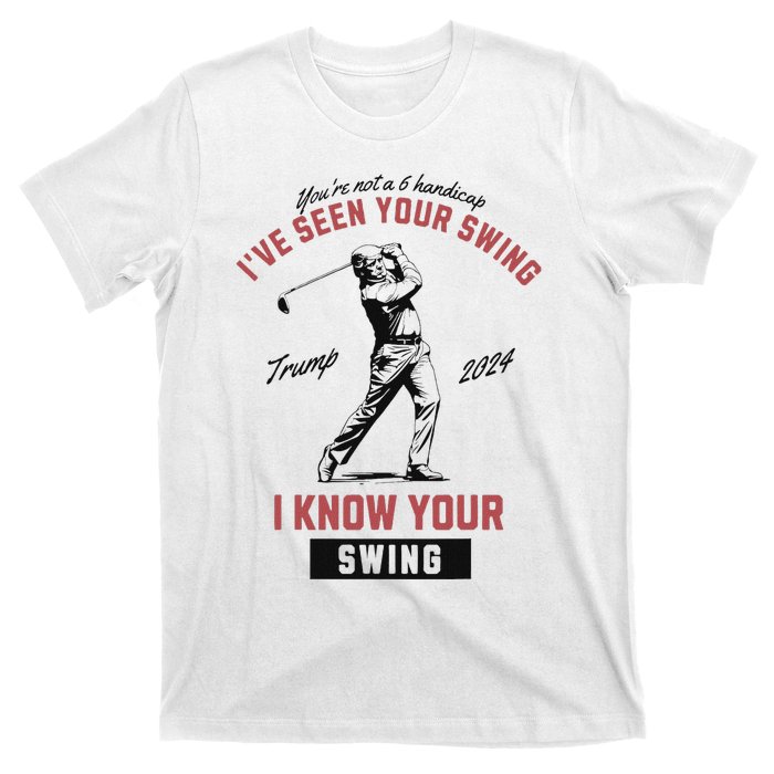 IVe Seen Your Swing I Know Your Swing Trump Golf T-Shirt