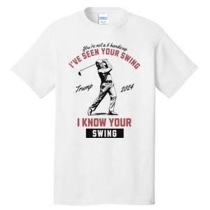 IVe Seen Your Swing I Know Your Swing Trump Golf Tall T-Shirt