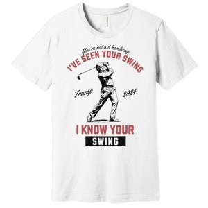 IVe Seen Your Swing I Know Your Swing Trump Golf Premium T-Shirt