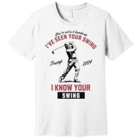 IVe Seen Your Swing I Know Your Swing Trump Golf Premium T-Shirt