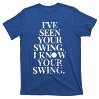 Ive Seen Your Swing I Know Your Swing T-Shirt