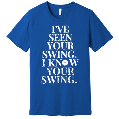 Ive Seen Your Swing I Know Your Swing Premium T-Shirt