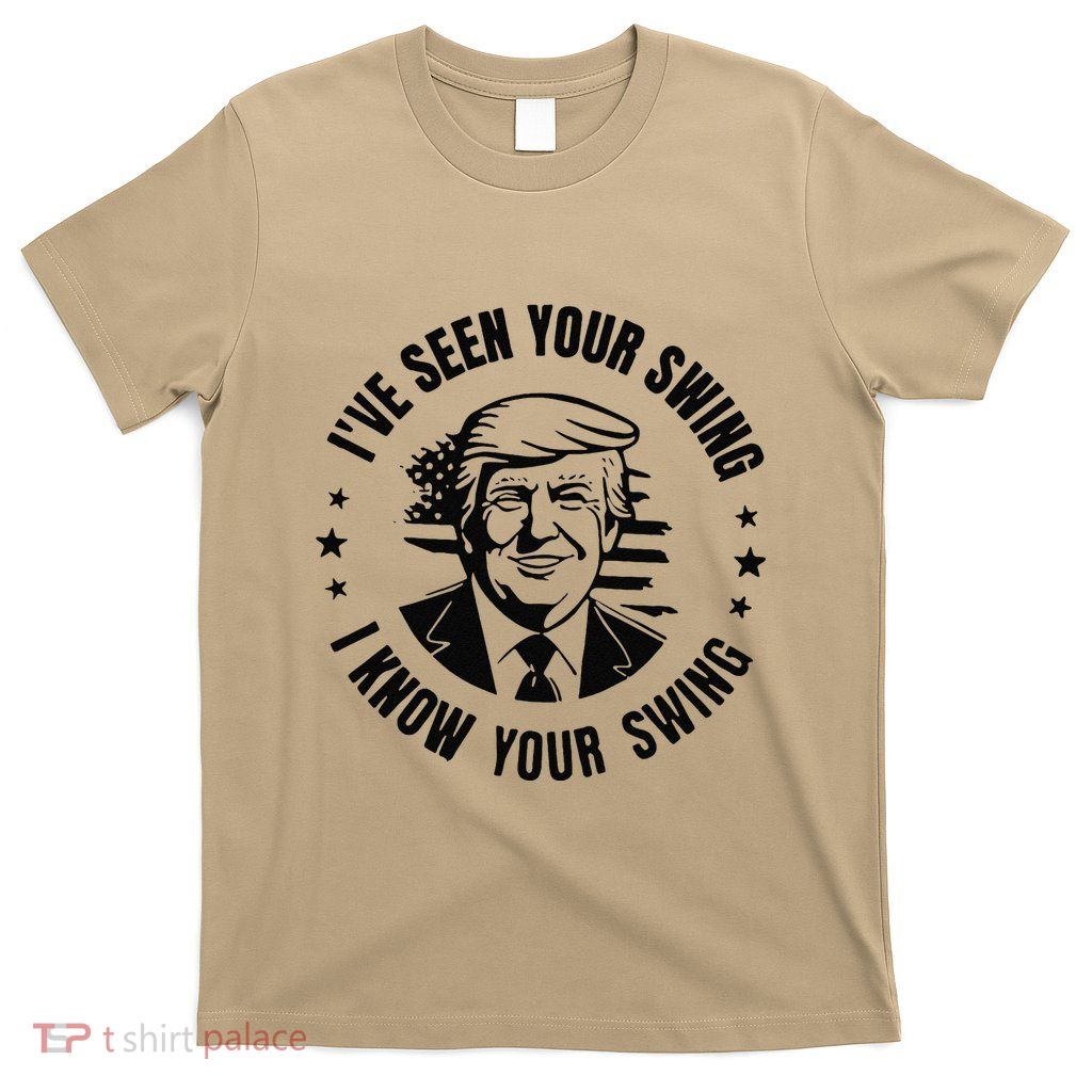 IVe Seen Your Swing I Know Your Swing Funny Trump T-Shirt