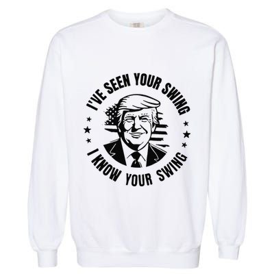 IVe Seen Your Swing I Know Your Swing Funny Trump Garment-Dyed Sweatshirt