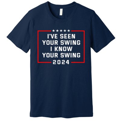 IVe Seen Your Swing I Know Your Swing Golf Funny Political Premium T-Shirt