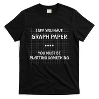 I See You Have Graph Paper You Must Be Plotting Something T-Shirt