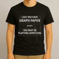 I See You Have Graph Paper You Must Be Plotting Something T-Shirt