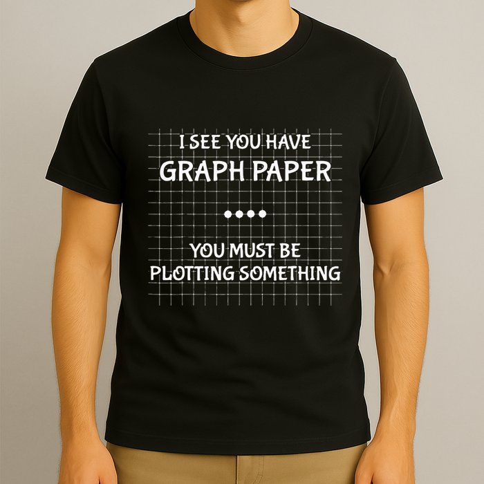 I See You Have Graph Paper You Must Be Plotting Something T-Shirt