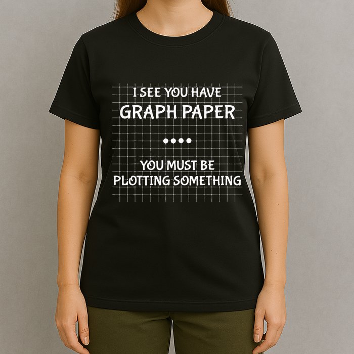 I See You Have Graph Paper You Must Be Plotting Something T-Shirt