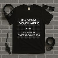 I See You Have Graph Paper You Must Be Plotting Something T-Shirt